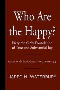 Who Are The Happy? Or Piety The Only Foundation Of True And Substantial Joy