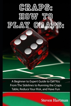 Paperback Craps: How to Play Craps: A Beginner to Expert Guide to Get You From The Sidelines to Running the Craps Table, Reduce Your Risk, and Have Fun Book