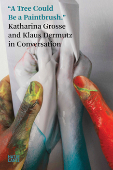 Paperback A Tree Could Be a Paintbrush: Katharina Grosse in Conversation with Klaus Dermutz Book