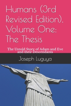 Humans (3rd Revised Edition), Volume One: The Thesis: The Untold Story of Adam and Eve and their Descendants - Book #1 of the Humans: The Untold Story of Adam and Eve and Their Descendants