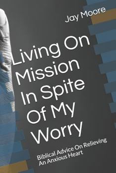 Paperback Living on Mission in Spite of My Worry: Biblical Advice on Relieving an Anxious Heart Book