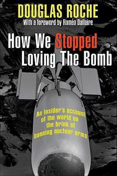 Paperback How We Stopped Loving the Bomb: An Insider's Account of the World on the Brink of Banning Nuclear Arms Book
