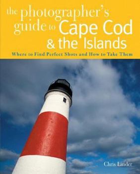 Paperback The Photographer's Guide to Cape Cod & the Islands: Where to Find the Perfect Shots and How to Take Them Book