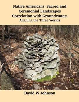 Paperback Native Americans' Sacred and Ceremonial Landscapes Correlation with Groundwater: Aligning the Three Worlds Book