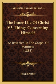 The Inner Life Of Christ V3, Things Concerning Himself: As Revealed In The Gospel Of Matthew
