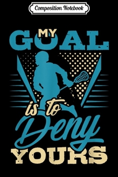 Composition Notebook: My Goal Is To Deny Yours Lacrosse Player Lax Goalie  Journal/Notebook Blank Lined Ruled 6x9 100 Pages