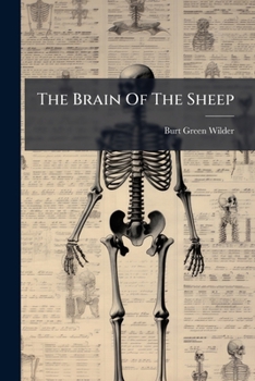 The Brain Of The Sheep: Being Part Iv, Revised Of Physiology Practicums: Explicit Directions For Examining Portions Of The Cat, And The Heart, Eye, ... An Aid In The Study Of Elementary Physiology