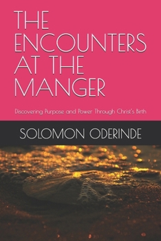 THE ENCOUNTERS AT THE MANGER: Discovering Purpose and Power Through Christ’s Birth