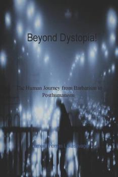 Paperback Beyond Dystopia!: The Human Journey from Barbarism to Posthumanism Book