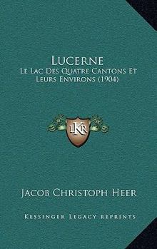 Paperback Lucerne: Le Lac Des Quatre Cantons Et Leurs Environs (1904) [French] Book