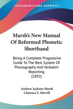 Marsh's New Manual Of Reformed Phonetic Shorthand: Being A Complete Progressive Guide To The Best System Of Phonography And Verbatim Reporting