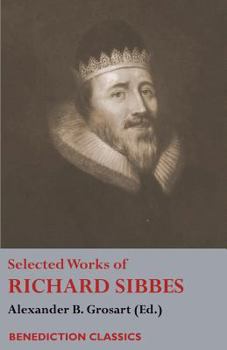 Paperback Selected Works of Richard Sibbes: Memoir of Richard Sibbes, Description of Christ, The Bruised Reed and Smoking Flax, The Sword of the Wicked, The Sou Book