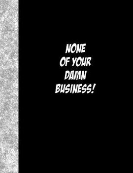 None Of Your Damn Business: Lined Notebook