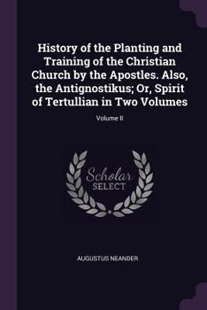 Paperback History of the Planting and Training of the Christian Church by the Apostles. Also, the Antignostikus; Or, Spirit of Tertullian in Two Volumes; Volume Book