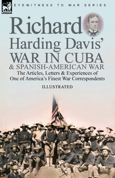 Paperback Richard Harding Davis' War in Cuba & Spanish-American War: the Articles, Letters and Experiences of One of America's Finest War Correspondents Book