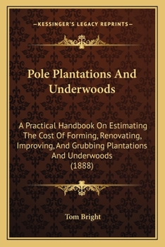 Paperback Pole Plantations And Underwoods: A Practical Handbook On Estimating The Cost Of Forming, Renovating, Improving, And Grubbing Plantations And Underwood Book