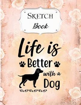 Paperback Sketch Book: Dog - Sketchbook - Scetchpad for Drawing or Doodling - Notebook Pad for Creative Artists - Life is Better with a Dog Book