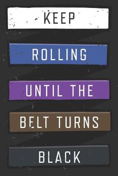 Keep Rolling Until The Belt Turns Black: Jiu Jitsu Training Journal
