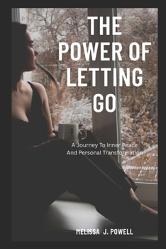 THE POWER OF LETTING GO: A Journey to inner peace and personal transformation