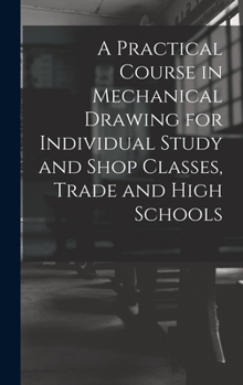 Hardcover A Practical Course in Mechanical Drawing for Individual Study and Shop Classes, Trade and High Schools Book