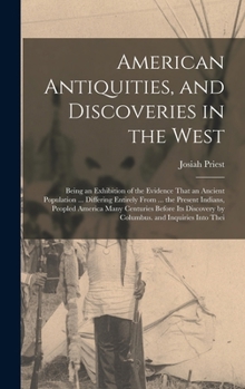 Hardcover American Antiquities, and Discoveries in the West: Being an Exhibition of the Evidence That an Ancient Population ... Differing Entirely From ... the Book
