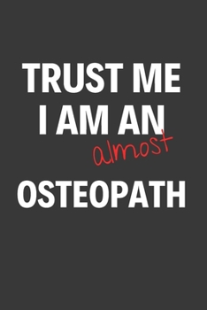 Trust Me I Am Almost An Osteopath: Inspirational Motivational Funny Gag Notebook Journal Composition Positive Energy 120 Lined Pages For Future Osteop