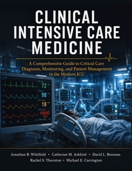 Clinical Intensive Care Medicine: A Comprehensive Guide to Critical Care Diagnosis, Monitoring, and Patient Management in the Modern ICU