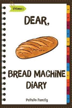 Paperback Dear, Bread Machine Diary: Make An Awesome Month With 31 Easy Bread Machine Recipes! (Bread Machine Book, Bread Machine Recipe Book, Best Bread M Book