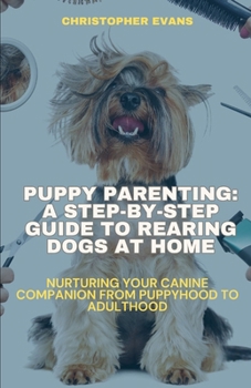 Paperback Puppy Parenting: A Step-by-Step Guide to Rearing Dogs at Home: Nurturing Your Canine Companion from Puppyhood to Adulthood Book