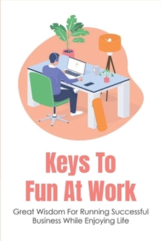 Paperback Keys To Fun At Work: Great Wisdom For Running Successful Business While Enjoying Life: Roadmap For Success In Business Book