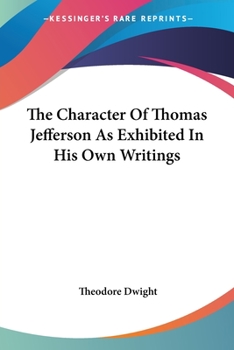 The Character of Thomas Jefferson, as Exhibited in His Own Writings