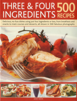 Paperback Three & Four Ingredients: 500 Recipes: Delicious, No-Fuss Dishes Using Just Four Ingredients or Less, from Breakfast and Snacks to Main Courses and De Book