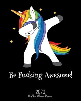 Be Fucking Awesome - 2020 One Year Weekly Planner: NSFW Dabbing Unicorn Planner | Black | Naughty, Irreverent and Fun - just like you | 1 yr ... School Home (Fucking Awesome 8x10 Planners)