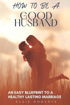 Paperback How To Be A Good Husband: An Easy Blueprint To A Healthy Lasting Marriage Book