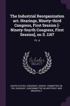 Paperback The Industrial Reorganization act. Hearings, Ninety-third Congress, First Session [-Ninety-fourth Congress, First Session], on S. 1167: Pt. 4 Book