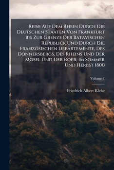 Reise Auf Dem Rhein Durch Die Deutschen Staaten Von Frankfurt Bis Zur Grenze Der Batavischen Republick Und Durch Die Franzosischen Departemente, Des Donnersbergs, Des Rheins Und Der Mosel Und Der Roer