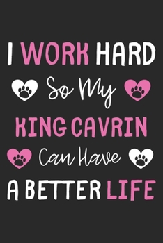I Work Hard So My King Cavrin Can Have A Better Life: Lined Journal, 120 Pages, 6 x 9, King Cavrin Dog Gift Idea, Black Matte Finish (I Work Hard So My King Cavrin Can Have A Better Life Journal)