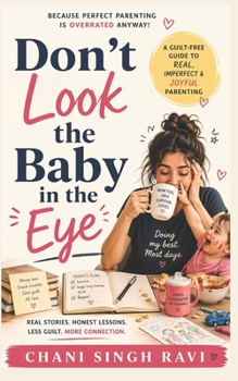 Dont Look The Baby In The Eye: Guilt Free Guide to Real, Imperfect and Joyful Parenting