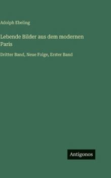 Lebende Bilder aus dem modernen Paris: Dritter Band, Neue Folge, Erster Band