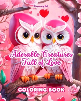 Adorable Creatures Full of Love Coloring Book Source of infinite creativity Perfect Valentine's Day gift: Unique collection of enchanting animals and fantastic creatures that ooze love