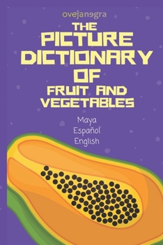 The Picture Dictionary of Fruit and Vegetable: Maya - English -Español