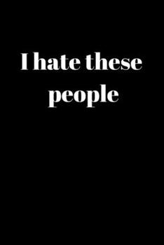 I Hate These People: Gifts For People Who Need To Vent - Paperback Journal For B*tching About Annoying People In Your Life
