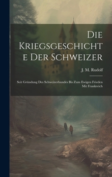 Hardcover Die Kriegsgeschichte Der Schweizer: Seit Gründung Des Schweizerbundes Bis Zum Ewigen Frieden Mit Frankreich Book