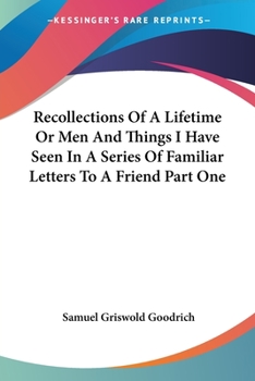 Paperback Recollections Of A Lifetime Or Men And Things I Have Seen In A Series Of Familiar Letters To A Friend Part One Book