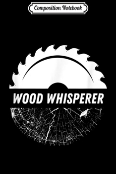 Composition Notebook: Carpenter s Woodworking Gifts Wood Whisperer  Journal/Notebook Blank Lined Ruled 6x9 100 Pages