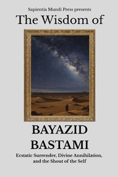 Paperback The Wisdom of Bayazid Bastami: Ecstatic Surrender, Divine Annihilation, and the Shout of the Self Book