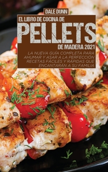 El Libro de Cocina de Pellets de Madera 2021: La nueva guía completa para ahumar y asar a la perfección - Recetas fáciles y rápidas que encantarán a su familia