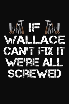 If Wallace Can't Fix It We're All Screwed: Personalized Handyman Notebook - Gift Journal for Wallace