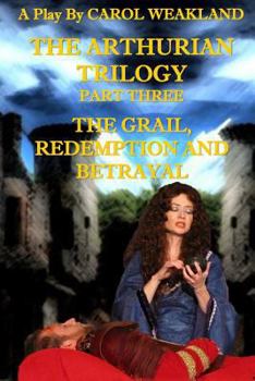The Arthurian Trilogy Part Three: The Grail, Redemption and Betrayal - Book #3 of the Arthurian Trilogy
