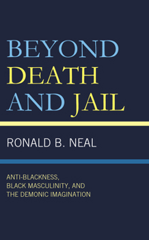 Hardcover Beyond Death and Jail: Anti-Blackness, Black Masculinity, and the Demonic Imagination Book